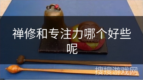 禅修和专注力哪个好些呢