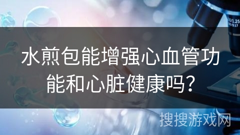 水煎包能增强心血管功能和心脏健康吗？