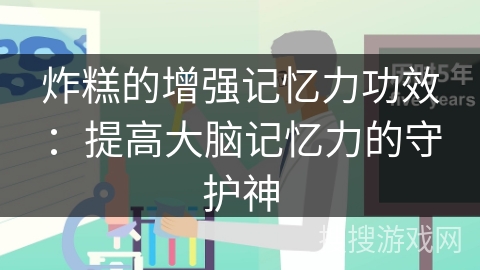 炸糕的增强记忆力功效：提高大脑记忆力的守护神