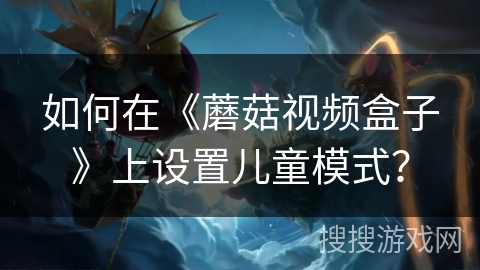 如何在《蘑菇视频盒子》上设置儿童模式？