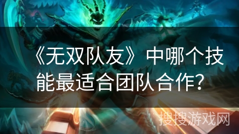 《无双队友》中哪个技能最适合团队合作？