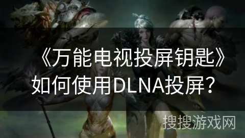 《万能电视投屏钥匙》如何使用DLNA投屏？