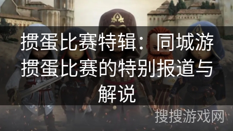 掼蛋比赛特辑：同城游掼蛋比赛的特别报道与解说