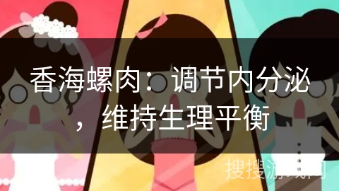 香海螺肉：调节内分泌，维持生理平衡