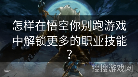 怎样在悟空你别跑游戏中解锁更多的职业技能？