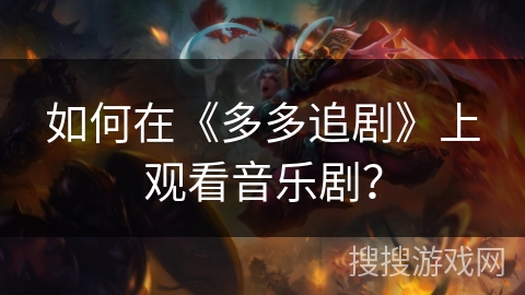 如何在《多多追剧》上观看音乐剧？