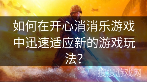 如何在开心消消乐游戏中迅速适应新的游戏玩法？