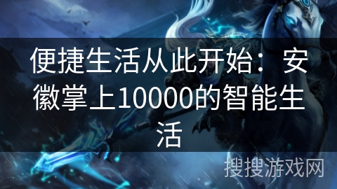 便捷生活从此开始：安徽掌上10000的智能生活
