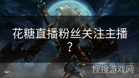 花糖直播粉丝关注主播？
