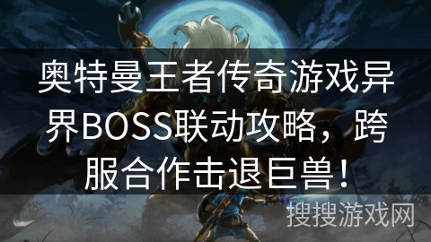 奥特曼王者传奇游戏异界BOSS联动攻略，跨服合作击退巨兽！