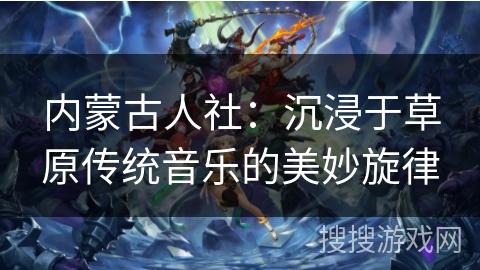 内蒙古人社：沉浸于草原传统音乐的美妙旋律