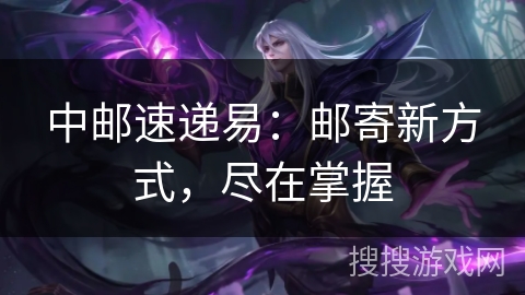 中邮速递易：邮寄新方式，尽在掌握