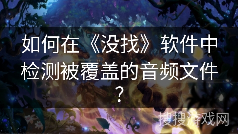 如何在《没找》软件中检测被覆盖的音频文件？