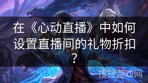 在《心动直播》中如何设置直播间的礼物折扣？