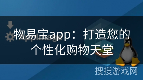 物易宝app：打造您的个性化购物天堂