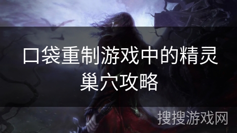 口袋重制游戏中的精灵巢穴攻略