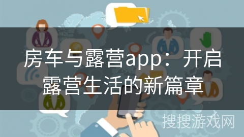 房车与露营app：开启露营生活的新篇章