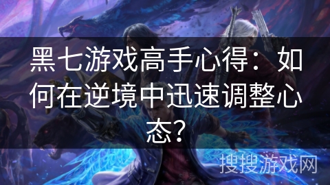 黑七游戏高手心得：如何在逆境中迅速调整心态？