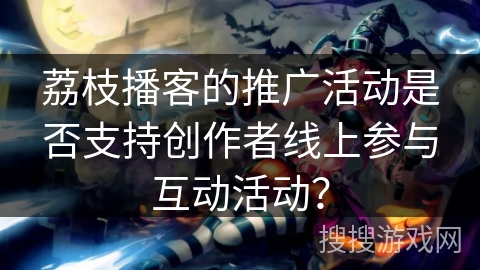 荔枝播客的推广活动是否支持创作者线上参与互动活动？