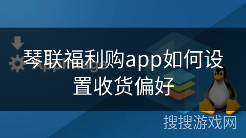 琴联福利购app如何设置收货偏好