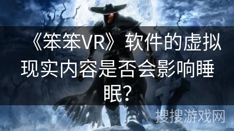 《笨笨VR》软件的虚拟现实内容是否会影响睡眠？