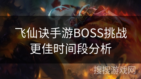 飞仙诀手游BOSS挑战更佳时间段分析