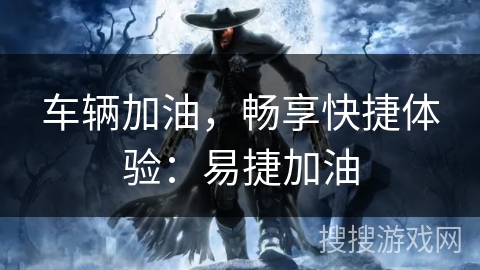 车辆加油，畅享快捷体验：易捷加油