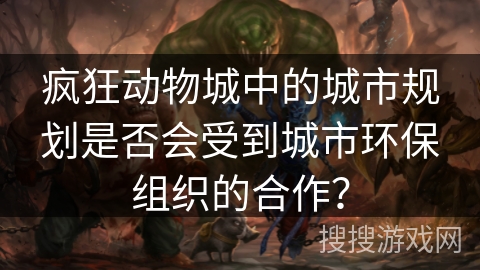 疯狂动物城中的城市规划是否会受到城市环保组织的合作？