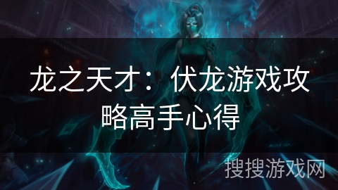 龙之天才：伏龙游戏攻略高手心得