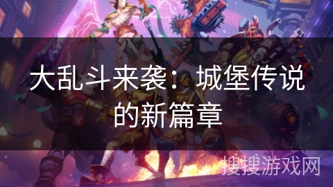 大乱斗来袭：城堡传说的新篇章