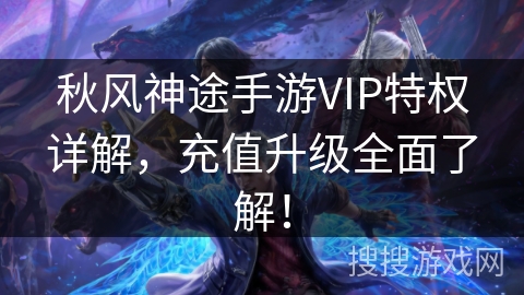 秋风神途手游VIP特权详解，充值升级全面了解！