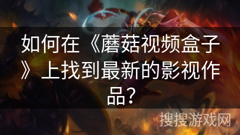 如何在《蘑菇视频盒子》上找到最新的影视作品？