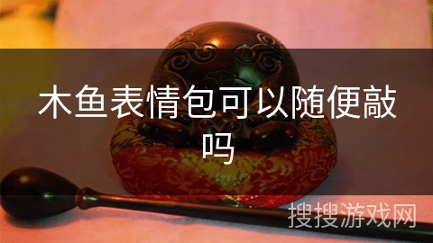 木鱼表情包可以随便敲吗