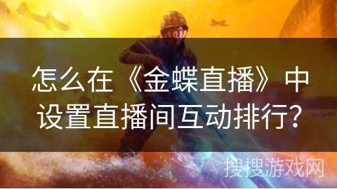怎么在《金蝶直播》中设置直播间互动排行？