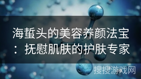 海蜇头的美容养颜法宝：抚慰肌肤的护肤专家
