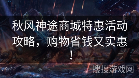秋风神途商城特惠活动攻略，购物省钱又实惠！