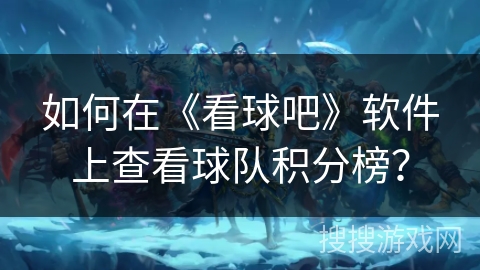 如何在《看球吧》软件上查看球队积分榜？