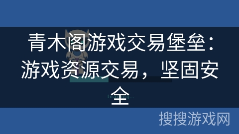青木阁游戏交易堡垒:游戏资源交易,坚固安全