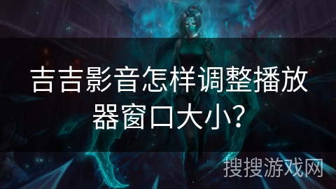 吉吉影音怎样调整播放器窗口大小？