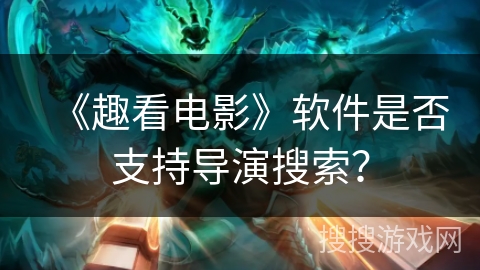 《趣看电影》软件是否支持导演搜索？