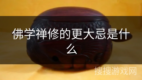 佛学禅修的更大忌是什么