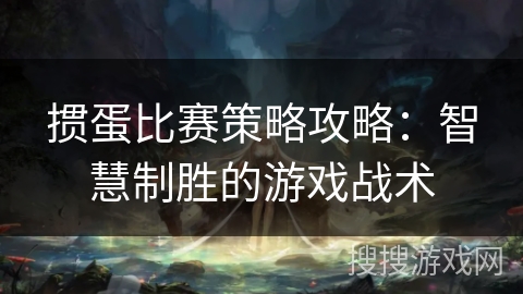 掼蛋比赛策略攻略：智慧制胜的游戏战术