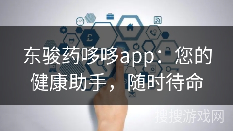 东骏药哆哆app:您的健康助手,随时待命