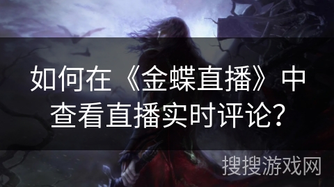 如何在《金蝶直播》中查看直播实时评论？