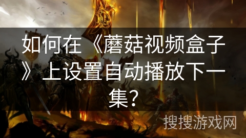 如何在《蘑菇视频盒子》上设置自动播放下一集？