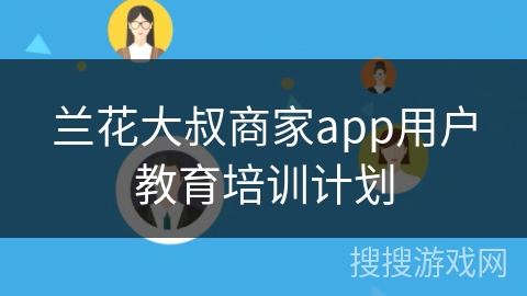 兰花大叔商家app用户教育培训计划
