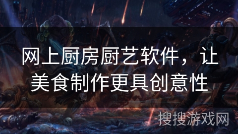 网上厨房厨艺软件，让美食制作更具创意性