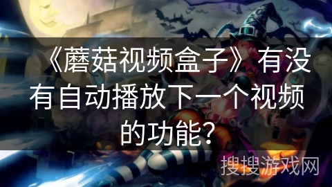 《蘑菇视频盒子》有没有自动播放下一个视频的功能？