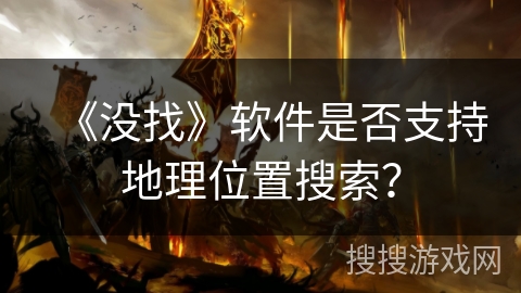 《没找》软件是否支持地理位置搜索？