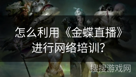 怎么利用《金蝶直播》进行网络培训？